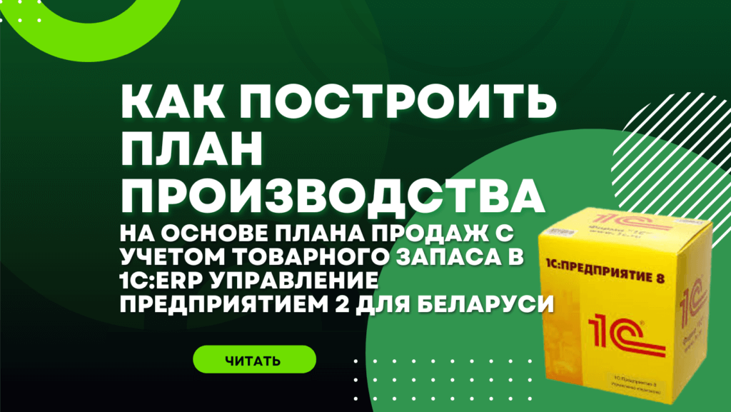 Как построить план производства на основе плана продаж с учетом товарного запаса в 1С:ERP Управление предприятием 2 для Беларуси:
